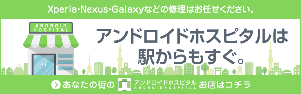 Xperia・Nexus・Galaxyなどの修理はお任せください。アンドロイドホスピタルは駅からもすぐ。あなたの街のアンドロイドホスピタル ANDROIDHOSPITAL お店はコチラ Xperia Galaxy AQUOS Google Pixel修理のアンドロイドホスピタル